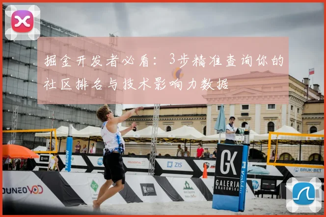 掘金开发者必看：3步精准查询你的社区排名与技术影响力数据