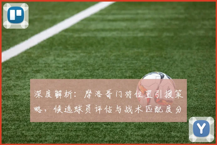 深度解析：摩洛哥门将位置引援策略，候选球员评估与战术匹配度分析