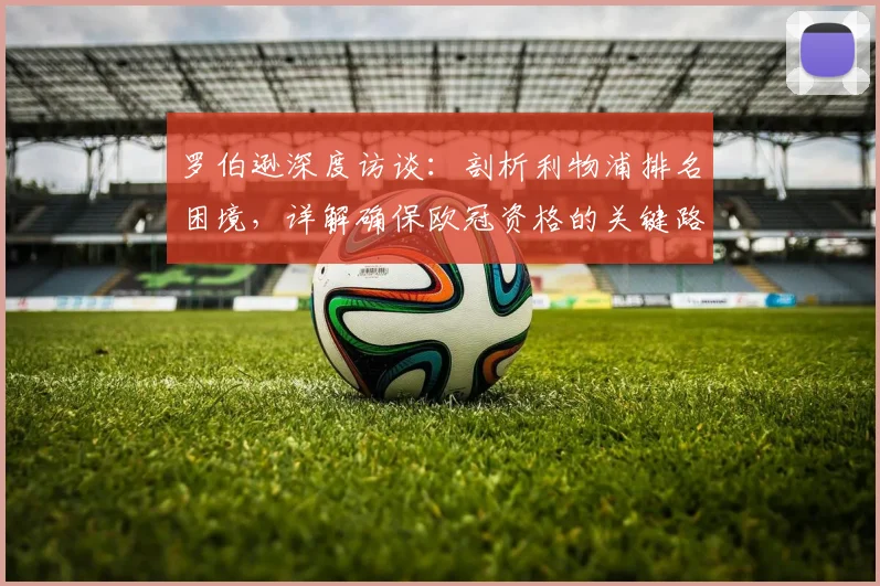罗伯逊深度访谈：剖析利物浦排名困境，详解确保欧冠资格的关键路径