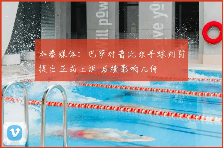 加泰媒体:巴萨对普比尔手球判罚提出正式上诉 后续影响几何