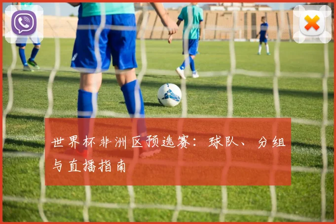 世界杯非洲区预选赛：球队、分组与直播指南